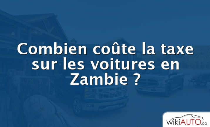 Combien coûte la taxe sur les voitures en Zambie ?